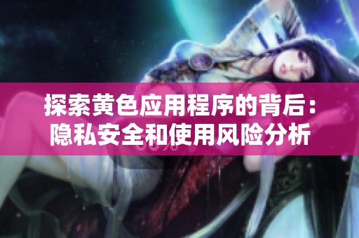 探索黃色應(yīng)用程序的背后：隱私安全和使用風(fēng)險分析