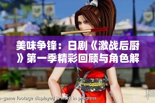 美味爭(zhēng)鋒：日劇《激戰(zhàn)后廚》第一季精彩回顧與角色解析