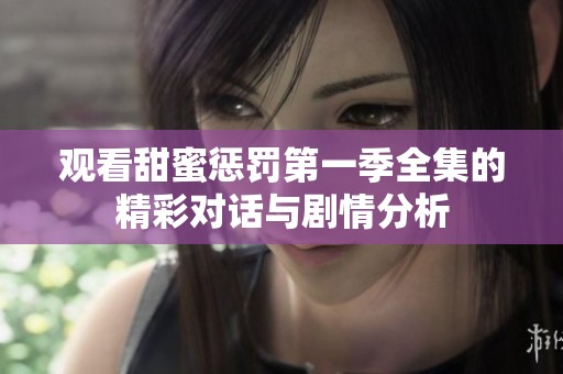 觀看甜蜜懲罰第一季全集的精彩對(duì)話與劇情分析