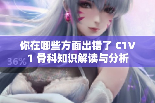 你在哪些方面出錯了 C1V1 骨科知識解讀與分析