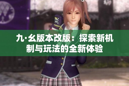 九·幺版本改版：探索新機(jī)制與玩法的全新體驗(yàn)