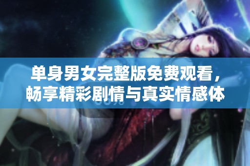 單身男女完整版免費觀看，暢享精彩劇情與真實情感體驗