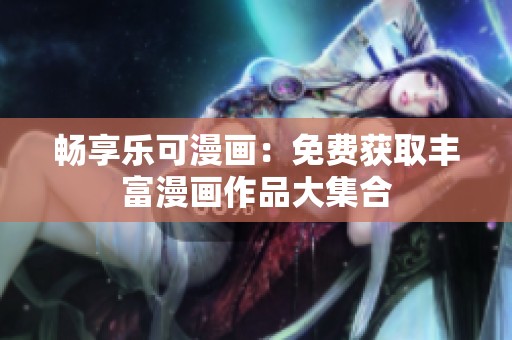 暢享樂可漫畫：免費(fèi)獲取豐富漫畫作品大集合