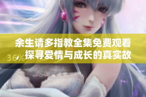 余生請多指教全集免費觀看，探尋愛情與成長的真實故事