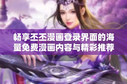 暢享丕丕漫畫(huà)登錄界面的海量免費(fèi)漫畫(huà)內(nèi)容與精彩推薦
