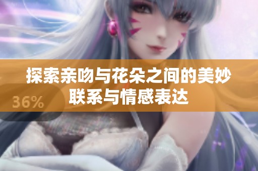 探索親吻與花朵之間的美妙聯(lián)系與情感表達