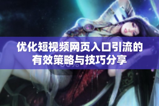 優(yōu)化短視頻網(wǎng)頁入口引流的有效策略與技巧分享