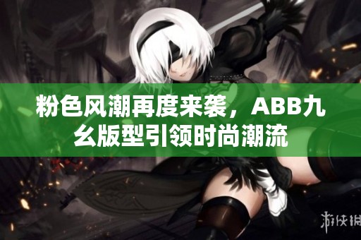 粉色風(fēng)潮再度來襲，ABB九幺版型引領(lǐng)時尚潮流