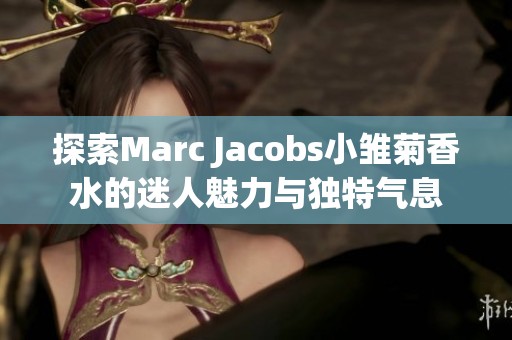 探索Marc Jacobs小雛菊香水的迷人魅力與獨特氣息