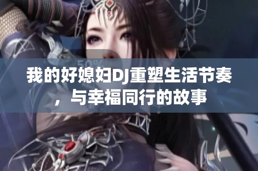我的好媳婦DJ重塑生活節(jié)奏，與幸福同行的故事