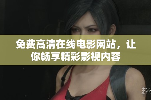 免費高清在線電影網(wǎng)站，讓你暢享精彩影視內(nèi)容