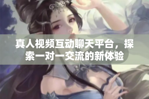 真人視頻互動(dòng)聊天平臺(tái)，探索一對(duì)一交流的新體驗(yàn)