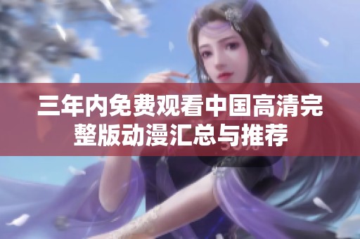 三年內(nèi)免費(fèi)觀看中國高清完整版動漫匯總與推薦