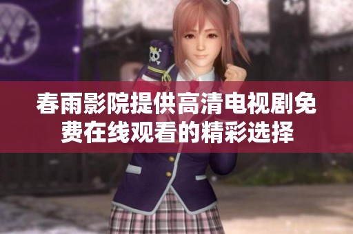 春雨影院提供高清電視劇免費(fèi)在線觀看的精彩選擇