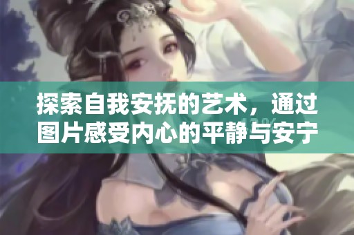 探索自我安撫的藝術(shù)，通過圖片感受內(nèi)心的平靜與安寧