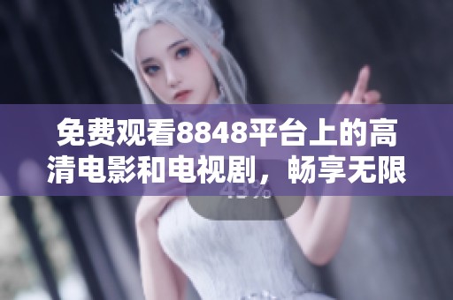 免費(fèi)觀看8848平臺上的高清電影和電視劇，暢享無限精彩內(nèi)容