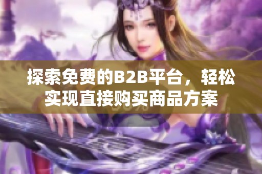 探索免費(fèi)的B2B平臺(tái)，輕松實(shí)現(xiàn)直接購買商品方案