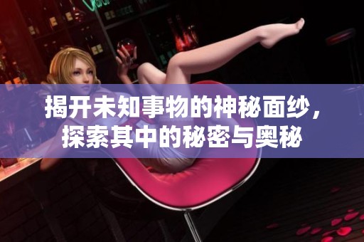 揭開(kāi)未知事物的神秘面紗，探索其中的秘密與奧秘