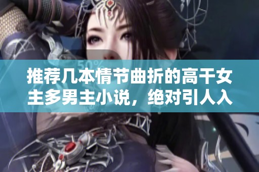 推薦幾本情節(jié)曲折的高干女主多男主小說，絕對引人入勝