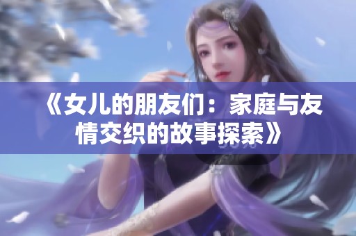 《女兒的朋友們：家庭與友情交織的故事探索》