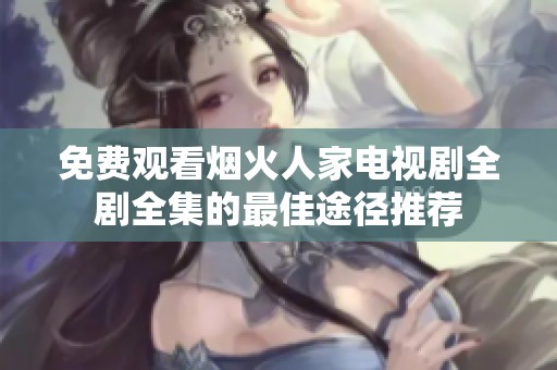 免費(fèi)觀(guān)看煙火人家電視劇全劇全集的最佳途徑推薦