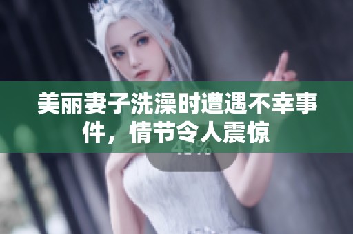 美麗妻子洗澡時遭遇不幸事件，情節(jié)令人震驚