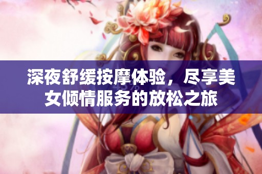 深夜舒緩按摩體驗，盡享美女傾情服務(wù)的放松之旅