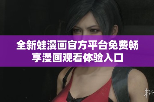 全新蛙漫畫(huà)官方平臺(tái)免費(fèi)暢享漫畫(huà)觀看體驗(yàn)入口
