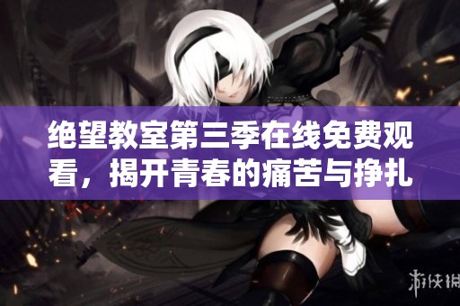 絕望教室第三季在線免費(fèi)觀看，揭開(kāi)青春的痛苦與掙扎