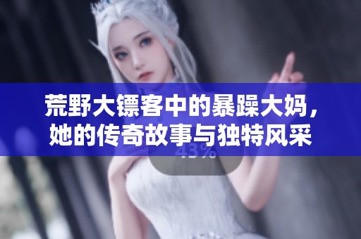 荒野大鏢客中的暴躁大媽，她的傳奇故事與獨特風(fēng)采