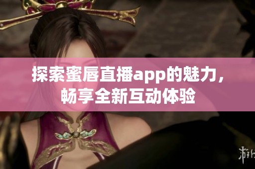 探索蜜唇直播app的魅力，暢享全新互動(dòng)體驗(yàn)