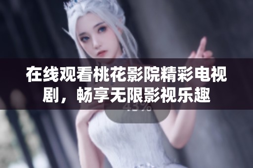 在線觀看桃花影院精彩電視劇，暢享無限影視樂趣