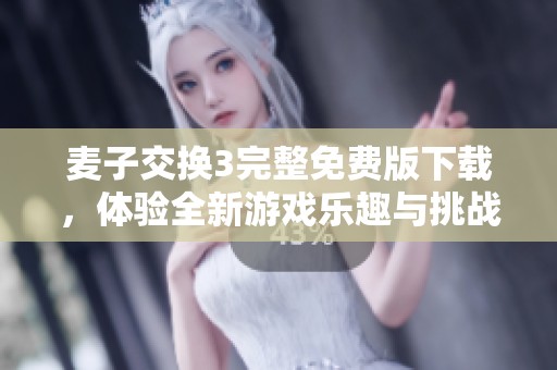 麥子交換3完整免費版下載，體驗全新游戲樂趣與挑戰(zhàn)