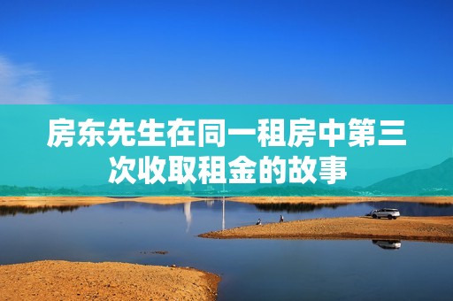 房東先生在同一租房中第三次收取租金的故事