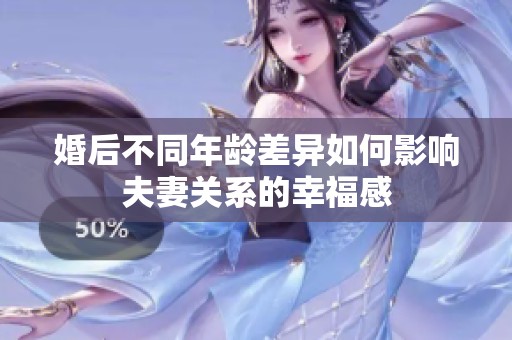 婚后不同年齡差異如何影響夫妻關系的幸福感