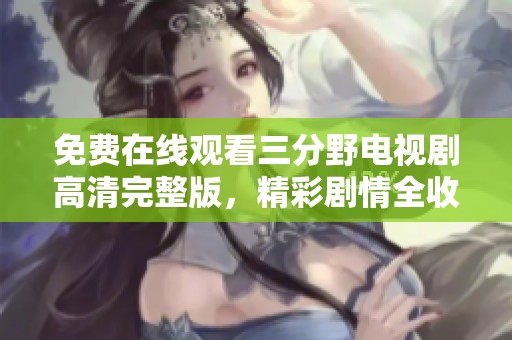 免費(fèi)在線觀看三分野電視劇高清完整版，精彩劇情全收錄