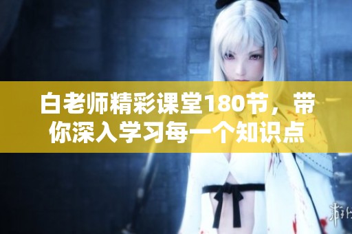 白老師精彩課堂180節(jié)，帶你深入學習每一個知識點