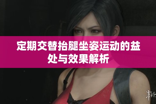 定期交替抬腿坐姿運(yùn)動(dòng)的益處與效果解析