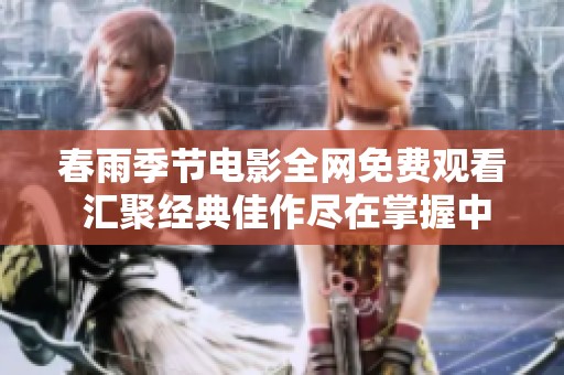 春雨季節(jié)電影全網(wǎng)免費觀看 匯聚經(jīng)典佳作盡在掌握中