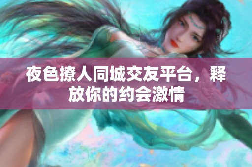 夜色撩人同城交友平臺，釋放你的約會激情