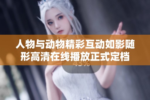 人物與動物精彩互動如影隨形高清在線播放正式定檔