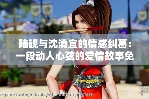 陸硯與沈清宜的情感糾葛：一段動(dòng)人心弦的愛情故事免費(fèi)閱讀
