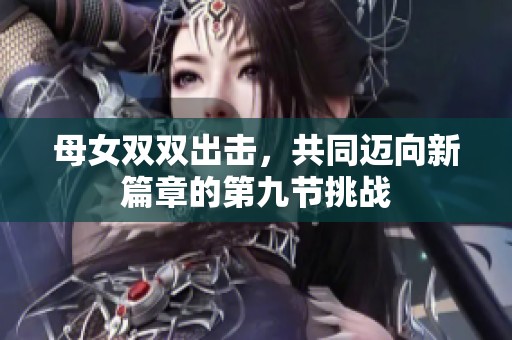 母女雙雙出擊，共同邁向新篇章的第九節(jié)挑戰(zhàn)