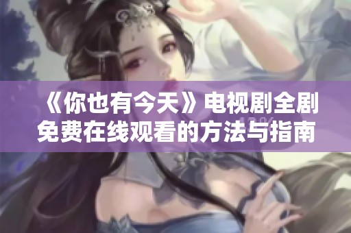 《你也有今天》電視劇全劇免費(fèi)在線(xiàn)觀看的方法與指南