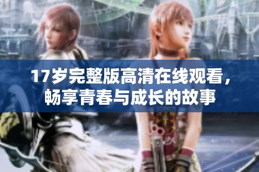 17歲完整版高清在線觀看，暢享青春與成長的故事