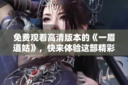 免費觀看高清版本的《一眉道姑》，快來體驗這部精彩作品！