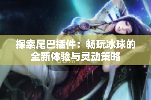 探索尾巴插件：暢玩冰球的全新體驗(yàn)與靈動(dòng)策略