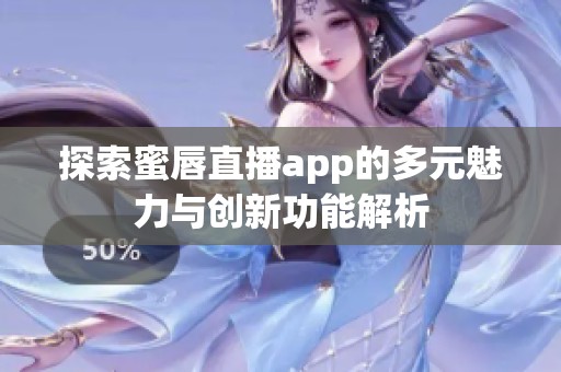 探索蜜唇直播app的多元魅力與創(chuàng)新功能解析