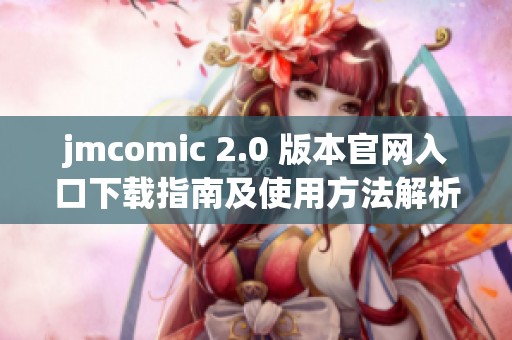 jmcomic 2.0 版本官網(wǎng)入口下載指南及使用方法解析