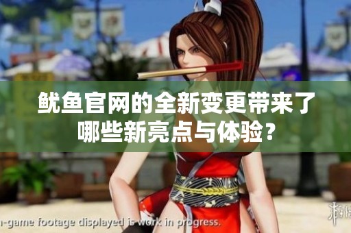 魷魚官網(wǎng)的全新變更帶來了哪些新亮點(diǎn)與體驗(yàn)？
